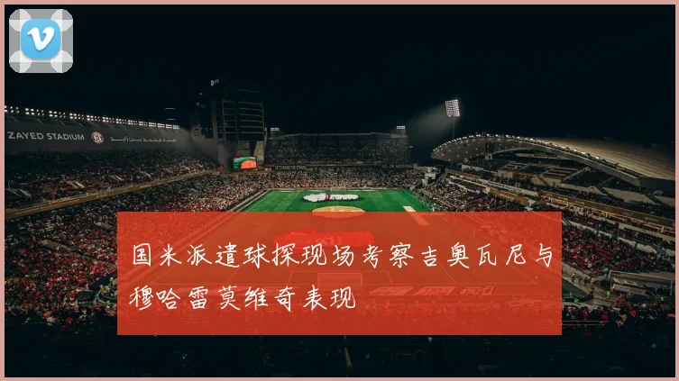 国米派遣球探现场考察吉奥瓦尼与穆哈雷莫维奇表现