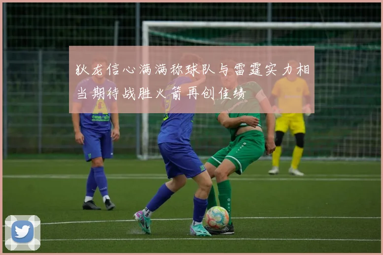 狄龙信心满满称球队与雷霆实力相当期待战胜火箭再创佳绩