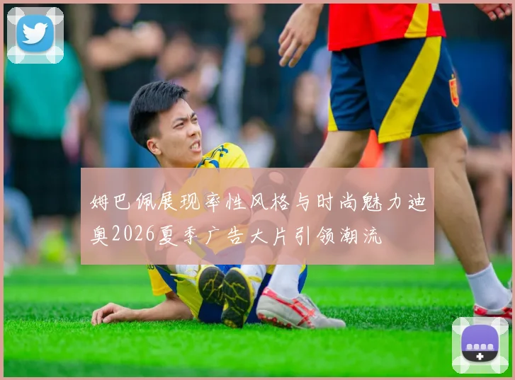 姆巴佩展现率性风格与时尚魅力迪奥2026夏季广告大片引领潮流