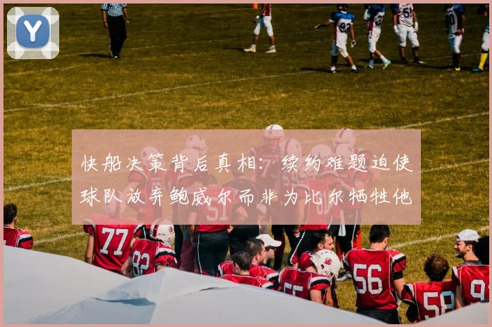 快船决策背后真相：续约难题迫使球队放弃鲍威尔而非为比尔牺牲他