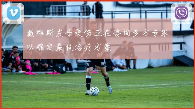 戴维斯左手受伤正在咨询多方专家以确定最佳治疗方案