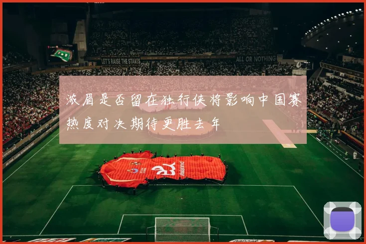 浓眉是否留在独行侠将影响中国赛热度对决期待更胜去年