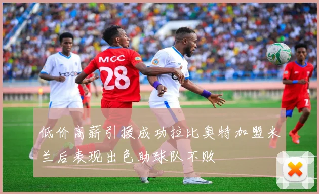 低价高薪引援成功拉比奥特加盟米兰后表现出色助球队不败