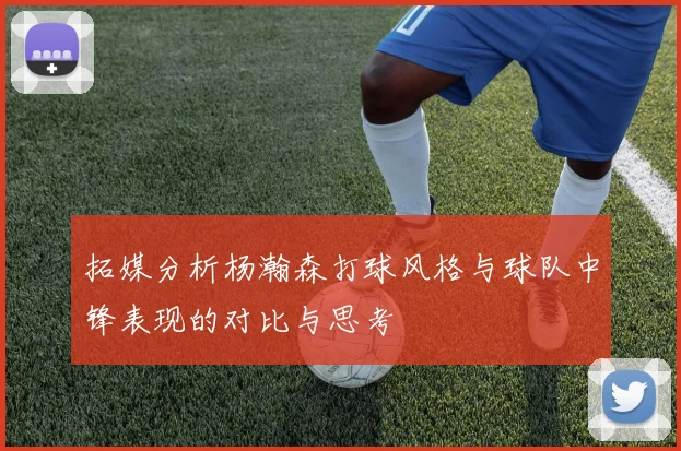 拓媒分析杨瀚森打球风格与球队中锋表现的对比与思考