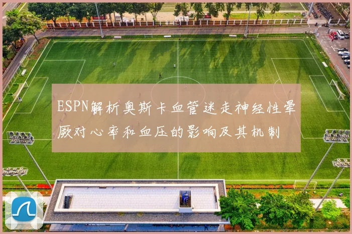 ESPN解析奥斯卡血管迷走神经性晕厥对心率和血压的影响及其机制