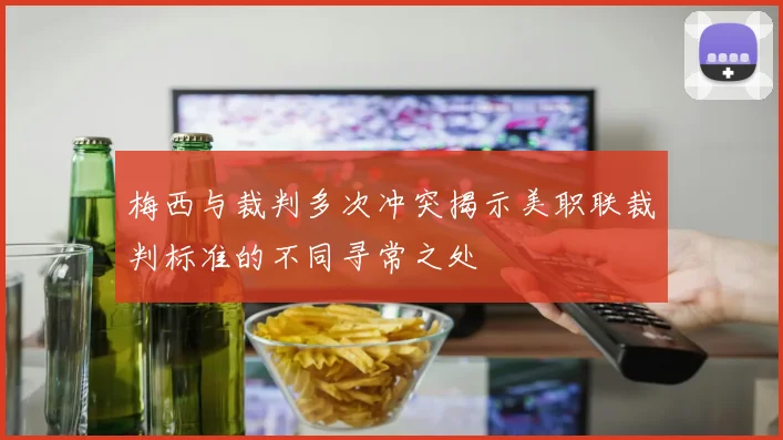 梅西与裁判多次冲突揭示美职联裁判标准的不同寻常之处