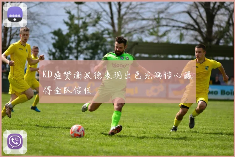 KD盛赞谢泼德表现出色充满信心赢得全队信任