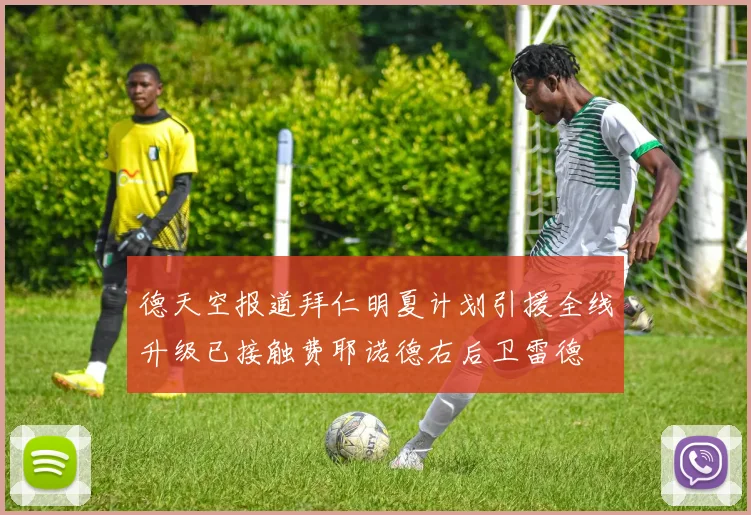 德天空报道拜仁明夏计划引援全线升级已接触费耶诺德右后卫雷德