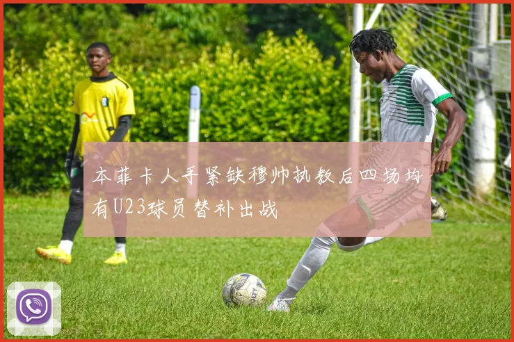 本菲卡人手紧缺穆帅执教后四场均有U23球员替补出战