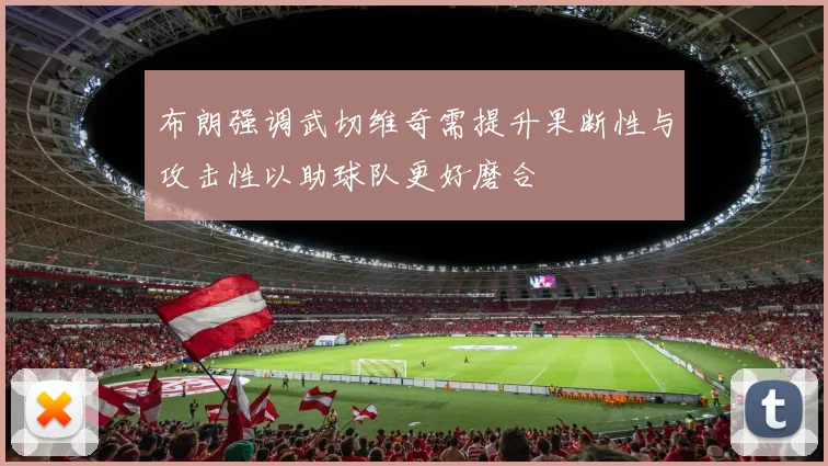 布朗强调武切维奇需提升果断性与攻击性以助球队更好磨合