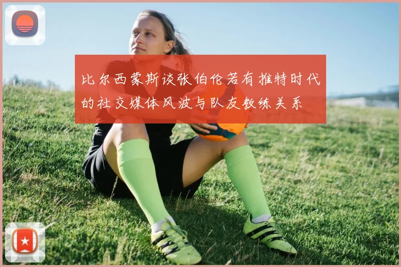 比尔西蒙斯谈张伯伦若有推特时代的社交媒体风波与队友教练关系