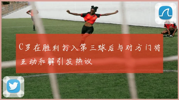 C罗在胜利打入第三球后与对方门将互动和解引发热议